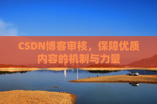 CSDN博客审核，保障优质内容的机制与力量