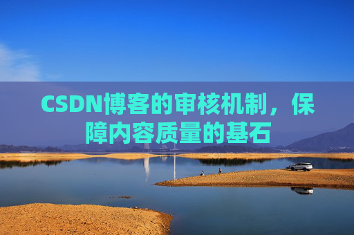 CSDN博客的审核机制，保障内容质量的基石